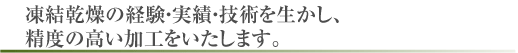 凍結乾燥の経験・実績・技術を生かし、精度の高い加工をいたします。
