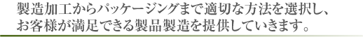 包装資材の調達・加工において適切な方法を選択。お客様が満足できる製品製造を提供していきます。