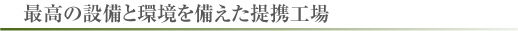 最高の設備と環境を備えた提携工場